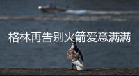 格林再告别火箭爱意满满！斯通感谢 太阳GM赞潜力无限承诺先发
