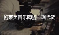 格莱美音乐陶瓷
：现代简约不止黑白灰