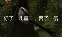 标了“儿童”�，贵了一倍	�
：一机构披露儿童食品里的“坑”