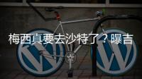 梅西真要去沙特了？曝吉达国民将年底签约梅西�，迈阿密至今未续约