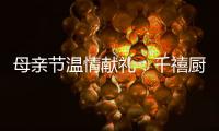 母亲节温情献礼
：千禧厨宝电器成热门礼物