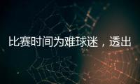 比赛时间为难球迷	，透出中足联不专业