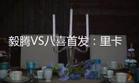 毅腾VS八喜首发：里卡多朱尼奥PK 宝岛小将替补