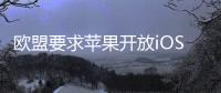 欧盟要求苹果开放iOS系统，否则将罚款10%全球年营收
