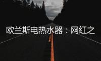 欧兰斯电热水器：网红之星，耀世驾临