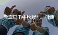 欧意厨电中秋献礼：健康品质生活，共享团圆