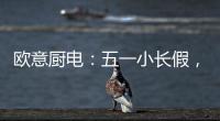 欧意厨电：五一小长假，不如在家练厨艺