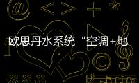 欧思丹水系统“空调+地暖”二联供	，冬暖夏凉一样舒适