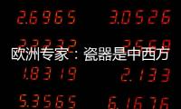 欧洲专家：瓷器是中西方文明对话的重要见证