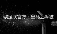 欧足联官方�：皇马上诉被驳回，对姆巴佩�、吕迪格的处罚仍有效
