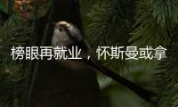 榜眼再就业	，怀斯曼或拿2年意向合同，天时地利或成其翻身良机