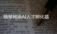 横琴将添AI人才孵化基地！两家企业携手打造实训平台
，助力澳门人才培养