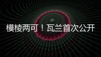 模棱两可！瓦兰首次公开回应交易�：第一场比赛开打时才知道结果