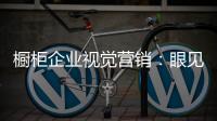 橱柜企业视觉营销：眼见未必为实