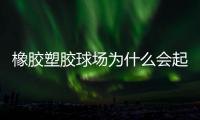 橡胶塑胶球场为什么会起泡，橡胶塑胶球场起泡原因分析