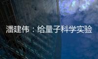 潘建伟：给量子科学实验卫星取名“墨子”是为展现我国科研自信