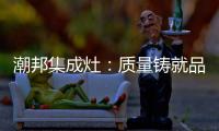 潮邦集成灶	：质量铸就品牌 荣誉见证实力