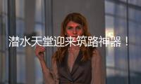 潜水天堂迎来筑路神器�！林泰阁CSD1510海岛筑路快人一步！