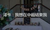 泽卡：我想在中超结束我的职业生涯 日本足球最强中韩水平差不多