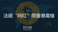 法籍“网红”爬香港高楼坠亡	，极限运动是“作死”还是“追梦”�
？