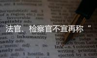 法官
、检察官不宜再称“干警” 丨法眼