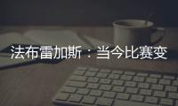法布雷加斯
：当今比赛变得非常单调 教练喜欢更快更强壮的球员