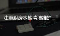 注重厨房水槽清洁维护 避免不必要的麻烦发生