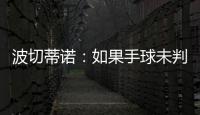 波切蒂诺：如果手球未判罚的是我们，体育场就会着火了