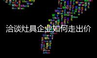 洽谈灶具企业如何走出价格战的泥潭?