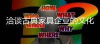 洽谈古典家具企业的文化是如何影响着品牌的?