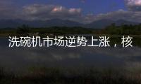 洗碗机市场逆势上涨，核心技术成品牌主要竞争方向