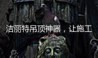 洁丽特吊顶神器�，让施工更轻松
