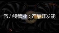 派力特管业：产品开发能力不断加强