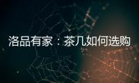 洛品有家：茶几如何选购？原来90%的家庭都这么挑选
