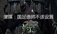 津媒�：国足选帅不该设置熟悉中国足球这些条框，应找先进理念