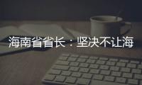 海南省省长�：坚决不让海南自贸港成为“避税天堂”