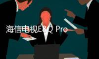海信电视E8Q Pro发布：2025 Mini LED画质天花板