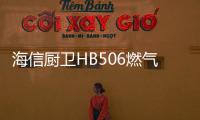 海信厨卫HB506燃气灶深度评测，紫焰蓝火燃爆味蕾