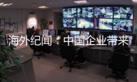 海外纪闻：中国企业带来的幸福生活