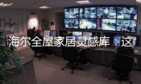 海尔全屋家居灵感库
：这里有优雅与时尚的使用权
