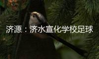 济源
	：济水宣化学校足球队荣获校园足球“市长杯”小学组冠军
