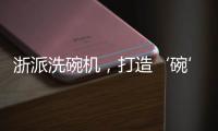 浙派洗碗机，打造‘碗’美新境界