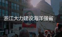 浙江大力建设海洋强省 海岛人大代表称“特别兴奋”