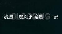 流量�，魔幻的流量！丨记者手记
