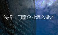 浅析：门窗企业怎么做才能赢取消费者?