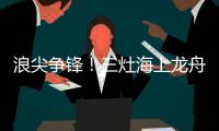 浪尖争锋！三灶海上龙舟赛14支劲旅竞逐	，"木兰红"闪耀