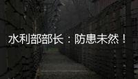 水利部部长：防患未然！做好2021年水旱灾害防御