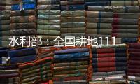 水利部：全国耕地111万亩受旱 南方部分地区旱情可能再度反弹