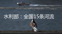 水利部
：全国15条河流发生超警以上洪水