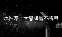 水性漆十大品牌需不断思考，不断革新，不断突破